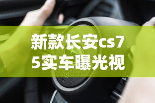 新款长安cs75实车曝光视频  第1张
