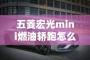 五菱宏光mini燃油轿跑怎么样  第1张