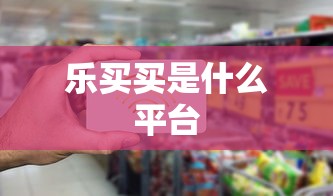 乐买买是什么平台  第1张