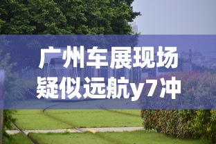 广州车展现场疑似远航y7冲出展台是真的吗  第1张