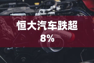 恒大汽车跌超8%  第1张