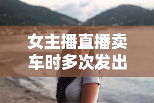女主播直播卖车时多次发出不可描述声音  第1张