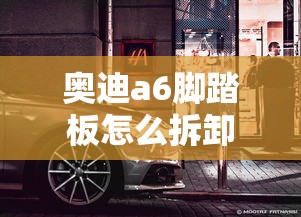 奥迪a6脚踏板怎么拆卸  第1张