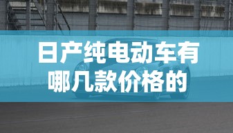 日产纯电动车有哪几款价格的  第1张