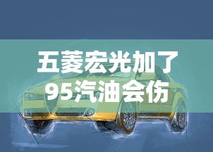 五菱宏光加了95汽油会伤车吗视频  第1张