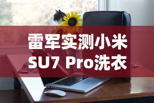 雷军实测小米SU7 Pro洗衣机洗衣服不干净  第1张