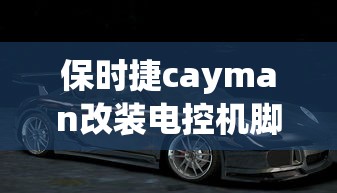 保时捷cayman改装电控机脚  第1张