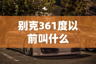 别克361度以前叫什么  第1张