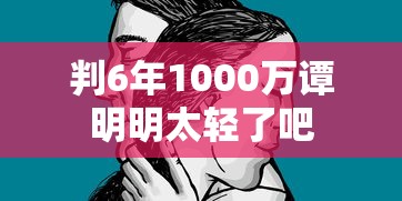 判6年1000万谭明明太轻了吧  第1张