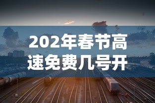202年春节高速免费几号开始  第1张