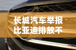 长城汽车举报比亚迪排放不达标怎么办  第1张