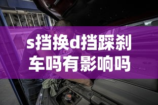 s挡换d挡踩刹车吗有影响吗  第1张