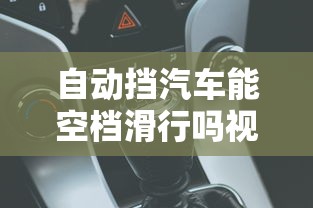 自动挡汽车能空档滑行吗视频  第1张
