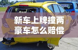 新车上牌撞两豪车怎么赔偿  第1张