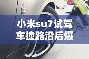 小米su7试驾车撞路沿后爆胎疑断轴  第1张
