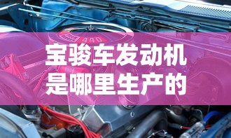宝骏车发动机是哪里生产的  第1张