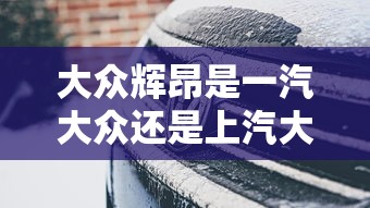 大众辉昂是一汽大众还是上汽大众  第1张
