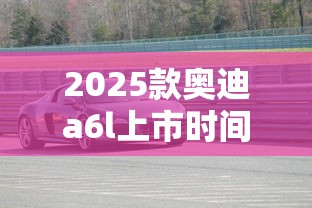2025款奥迪a6l上市时间  第1张