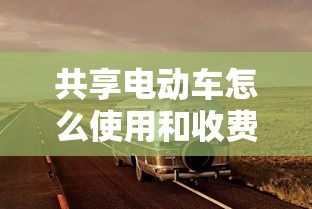 共享电动车怎么使用和收费  第1张