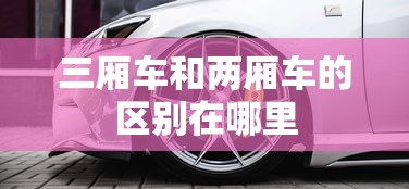 三厢车和两厢车的区别在哪里  第1张