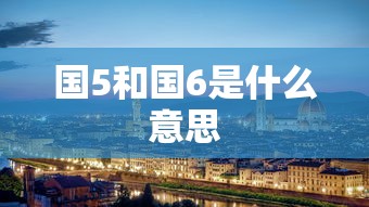 国5和国6是什么意思  第1张