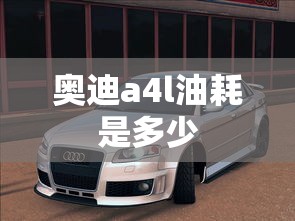 奥迪a4l油耗是多少  第1张