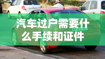 汽车过户需要什么手续和证件  第1张