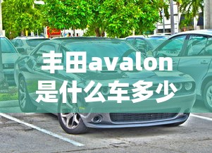 丰田avalon是什么车多少钱  第1张