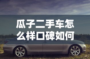 瓜子二手车怎么样口碑如何  第1张