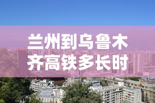 兰州到乌鲁木齐高铁多长时间  第1张