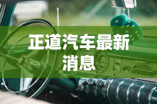 正道汽车最新消息  第1张