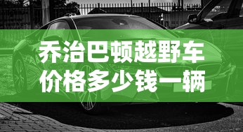 乔治巴顿越野车价格多少钱一辆  第1张