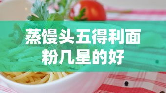 蒸馒头五得利面粉几星的好  第1张