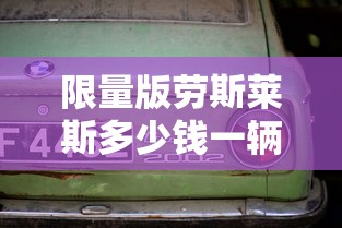限量版劳斯莱斯多少钱一辆  第1张