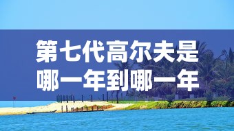 第七代高尔夫是哪一年到哪一年  第1张
