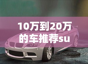 10万到20万的车推荐suv  第1张