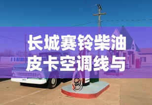 长城赛铃柴油皮卡空调线与、电器的位置在那里  第1张