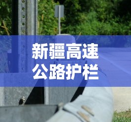新疆高速公路护栏安装多少钱一米  第1张