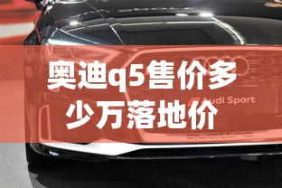 奥迪q5售价多少万落地价  第1张