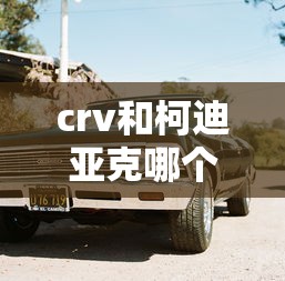 crv和柯迪亚克哪个好一点  第1张
