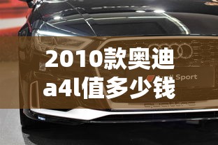 2010款奥迪a4l值多少钱  第1张