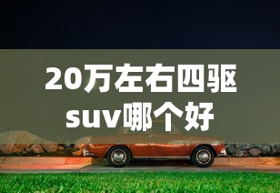 20万左右四驱suv哪个好  第1张