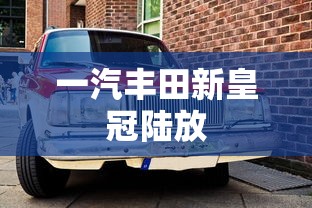 一汽丰田新皇冠陆放  第1张