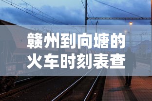 赣州到向塘的火车时刻表查询  第1张