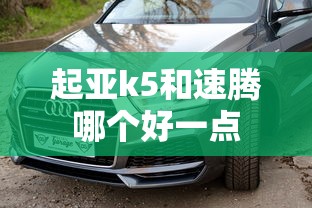 起亚k5和速腾哪个好一点  第1张