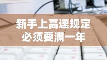 新手上高速规定必须要满一年  第1张