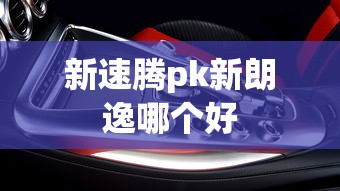 新速腾pk新朗逸哪个好  第1张