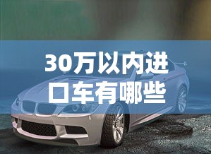 30万以内进口车有哪些  第1张