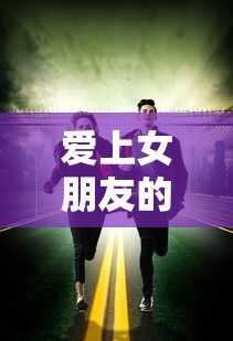 爱上女朋友的闺蜜电影完整版  第1张