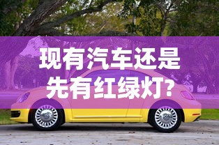 现有汽车还是先有红绿灯?  第1张